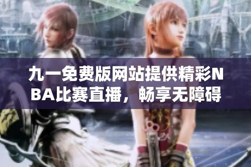 九一免费版网站提供精彩NBA比赛直播，畅享无障碍观看体验