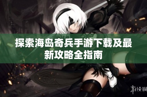 探索海岛奇兵手游下载及最新攻略全指南