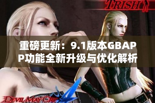 重磅更新：9.1版本GBAPP功能全新升级与优化解析