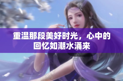 重温那段美好时光，心中的回忆如潮水涌来