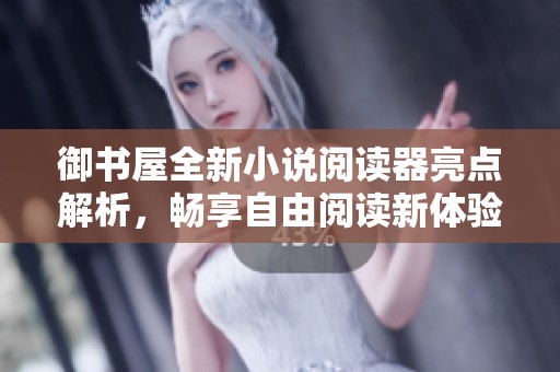 御书屋全新小说阅读器亮点解析，畅享自由阅读新体验