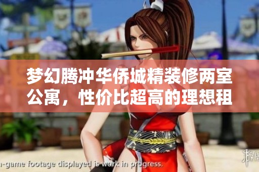 梦幻腾冲华侨城精装修两室公寓，性价比超高的理想租房选择