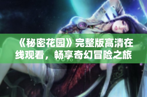 《秘密花园》完整版高清在线观看，畅享奇幻冒险之旅
