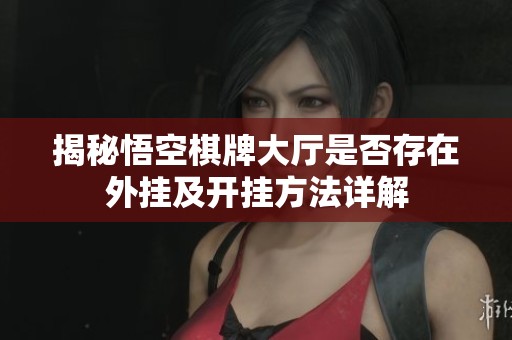 揭秘悟空棋牌大厅是否存在外挂及开挂方法详解