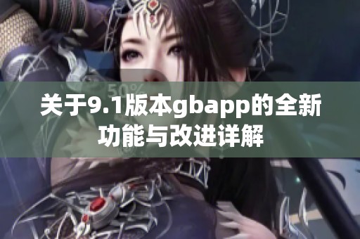 关于9.1版本gbapp的全新功能与改进详解