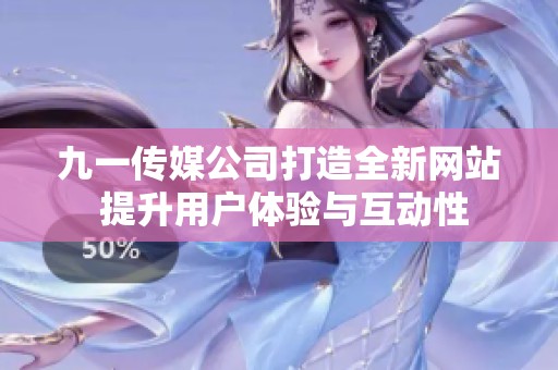 九一传媒公司打造全新网站 提升用户体验与互动性