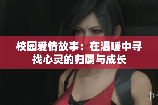 校园爱情故事：在温暖中寻找心灵的归属与成长