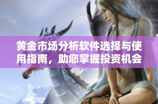黄金市场分析软件选择与使用指南，助您掌握投资机会