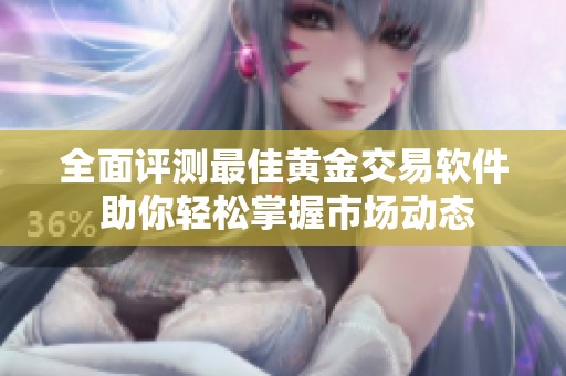 全面评测最佳黄金交易软件 助你轻松掌握市场动态