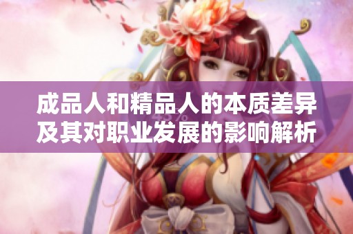 成品人和精品人的本质差异及其对职业发展的影响解析