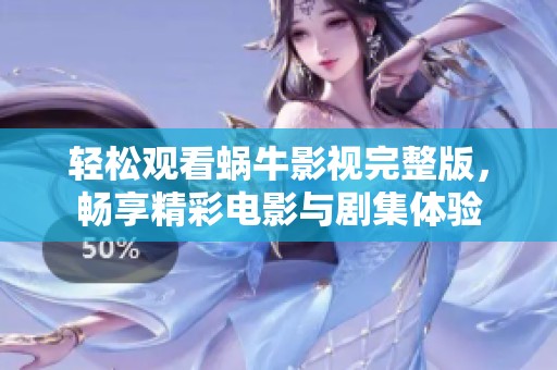 轻松观看蜗牛影视完整版，畅享精彩电影与剧集体验