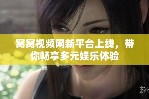 窝窝视频网新平台上线，带你畅享多元娱乐体验