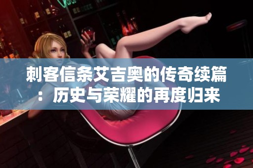 刺客信条艾吉奥的传奇续篇：历史与荣耀的再度归来