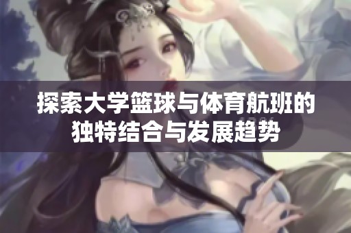 探索大学篮球与体育航班的独特结合与发展趋势