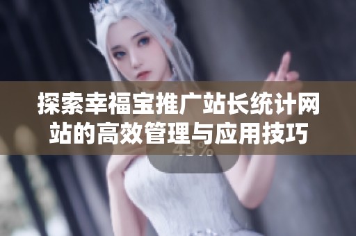 探索幸福宝推广站长统计网站的高效管理与应用技巧