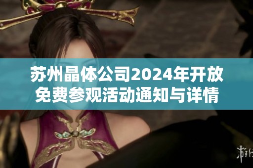 苏州晶体公司2024年开放免费参观活动通知与详情