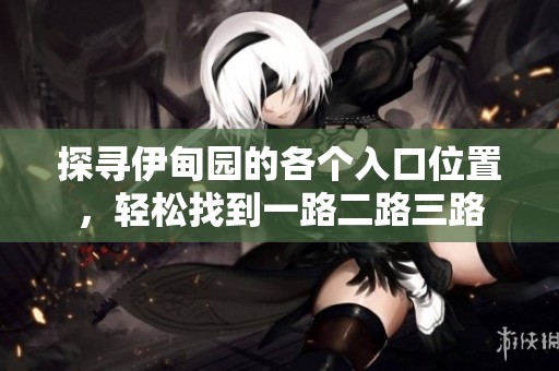 探寻伊甸园的各个入口位置，轻松找到一路二路三路