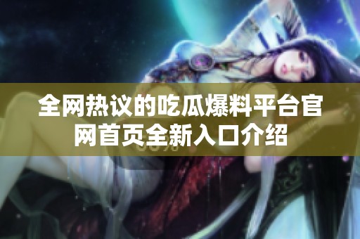 全网热议的吃瓜爆料平台官网首页全新入口介绍