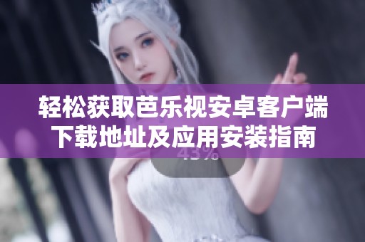 轻松获取芭乐视安卓客户端下载地址及应用安装指南