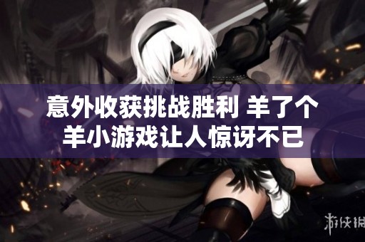 意外收获挑战胜利 羊了个羊小游戏让人惊讶不已