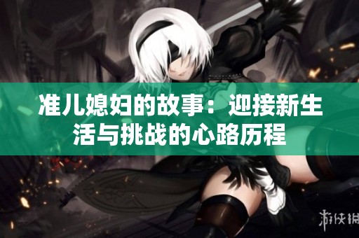 准儿媳妇的故事：迎接新生活与挑战的心路历程