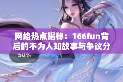 网络热点揭秘：166fun背后的不为人知故事与争议分析