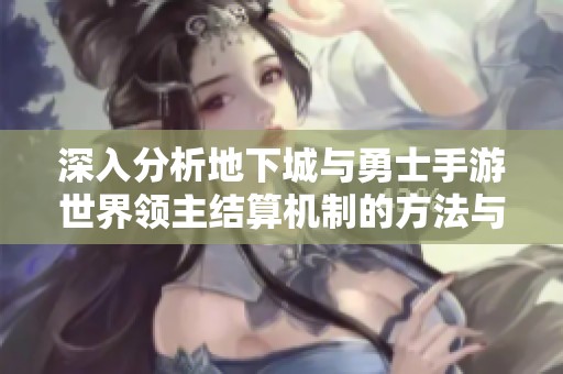 深入分析地下城与勇士手游世界领主结算机制的方法与技巧