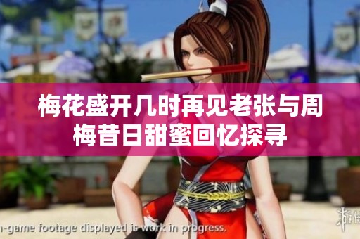 梅花盛开几时再见老张与周梅昔日甜蜜回忆探寻