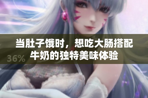 当肚子饿时，想吃大肠搭配牛奶的独特美味体验