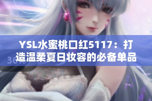 YSL水蜜桃口红5117：打造温柔夏日妆容的必备单品