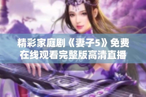 精彩家庭剧《妻子5》免费在线观看完整版高清直播