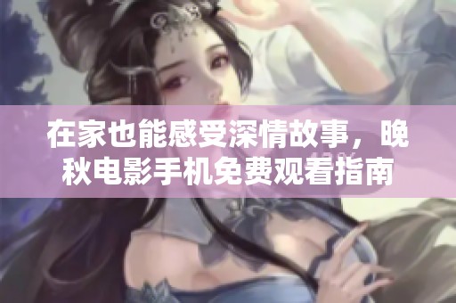 在家也能感受深情故事，晚秋电影手机免费观看指南