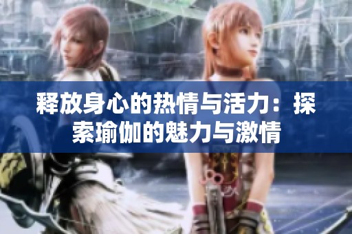 释放身心的热情与活力：探索瑜伽的魅力与激情