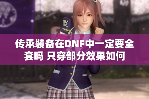传承装备在DNF中一定要全套吗 只穿部分效果如何