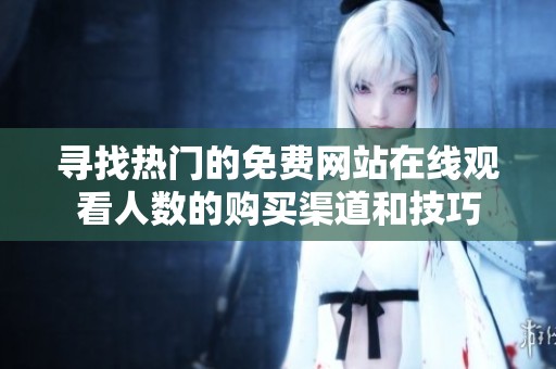 寻找热门的免费网站在线观看人数的购买渠道和技巧