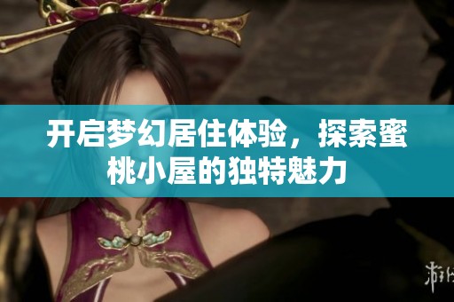 开启梦幻居住体验，探索蜜桃小屋的独特魅力