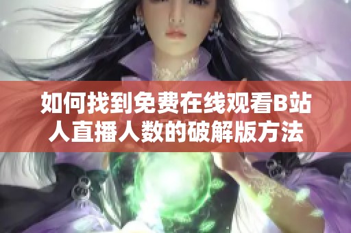 如何找到免费在线观看B站人直播人数的破解版方法