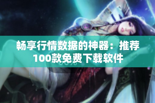 畅享行情数据的神器：推荐100款免费下载软件