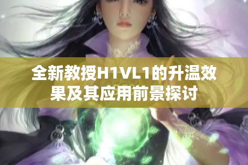 全新教授H1VL1的升温效果及其应用前景探讨