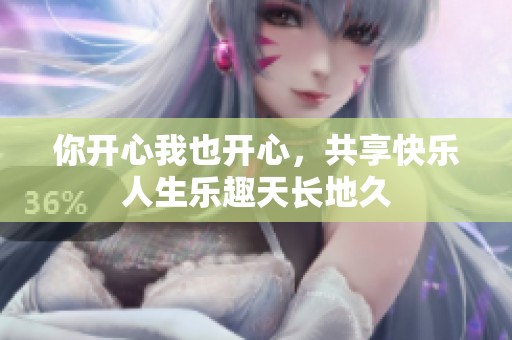你开心我也开心，共享快乐人生乐趣天长地久
