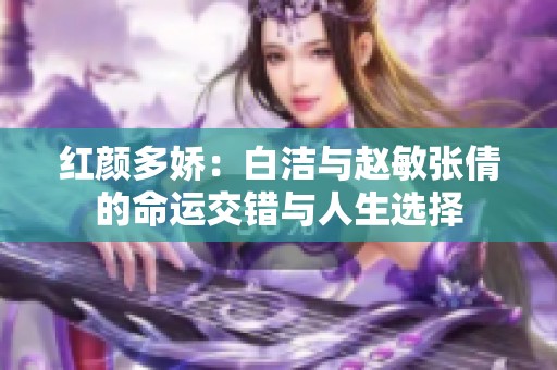 红颜多娇：白洁与赵敏张倩的命运交错与人生选择