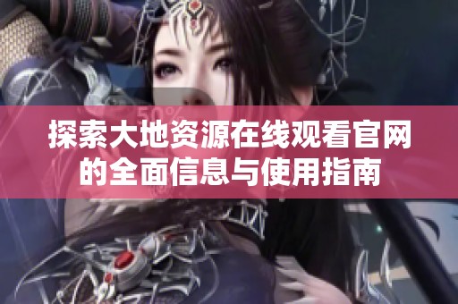 探索大地资源在线观看官网的全面信息与使用指南