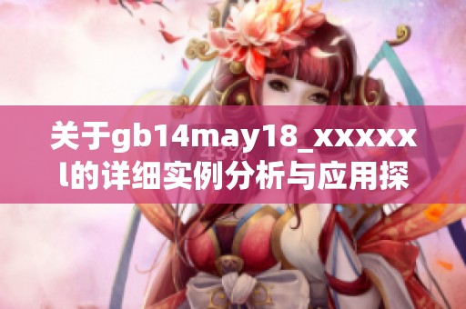 关于gb14may18_xxxxxl的详细实例分析与应用探讨