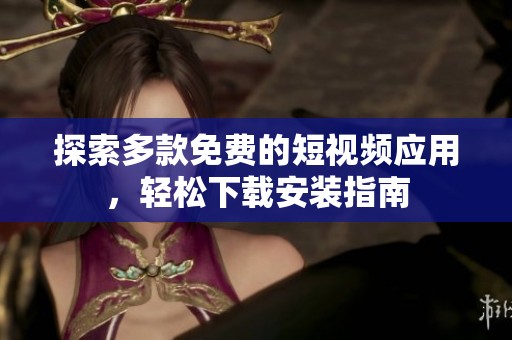 探索多款免费的短视频应用，轻松下载安装指南