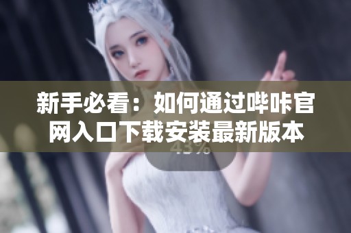 新手必看：如何通过哔咔官网入口下载安装最新版本