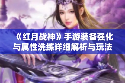 《红月战神》手游装备强化与属性洗练详细解析与玩法指南