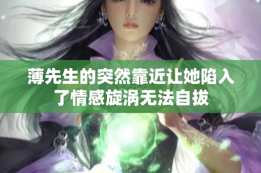 薄先生的突然靠近让她陷入了情感旋涡无法自拔