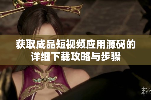 获取成品短视频应用源码的详细下载攻略与步骤