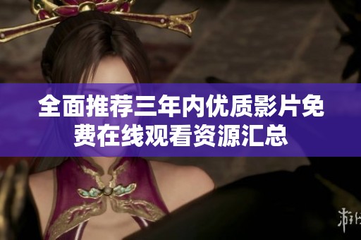 全面推荐三年内优质影片免费在线观看资源汇总