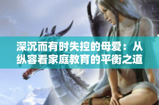深沉而有时失控的母爱：从纵容看家庭教育的平衡之道